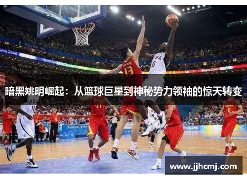 暗黑姚明崛起：从篮球巨星到神秘势力领袖的惊天转变